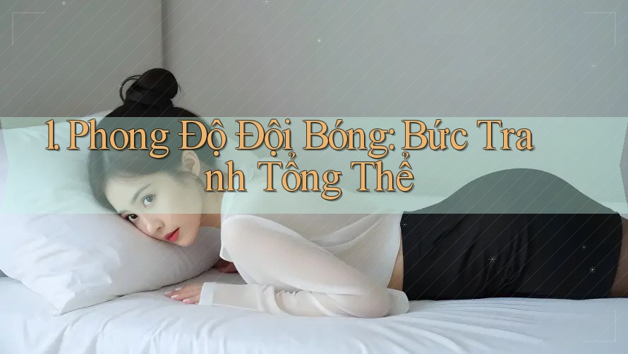 1. Phong Độ Đội Bóng: Bức Tranh Tổng Thể 1. Phong Độ Đội Bóng: Bức Tranh Tổng Thể