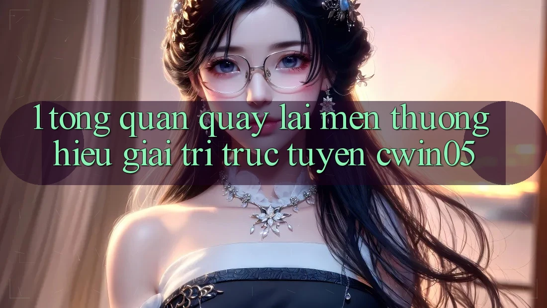 1. Tổng Quan Quay lại Mến thương Hiệu Giải Trí Trực Tuyến cwin05