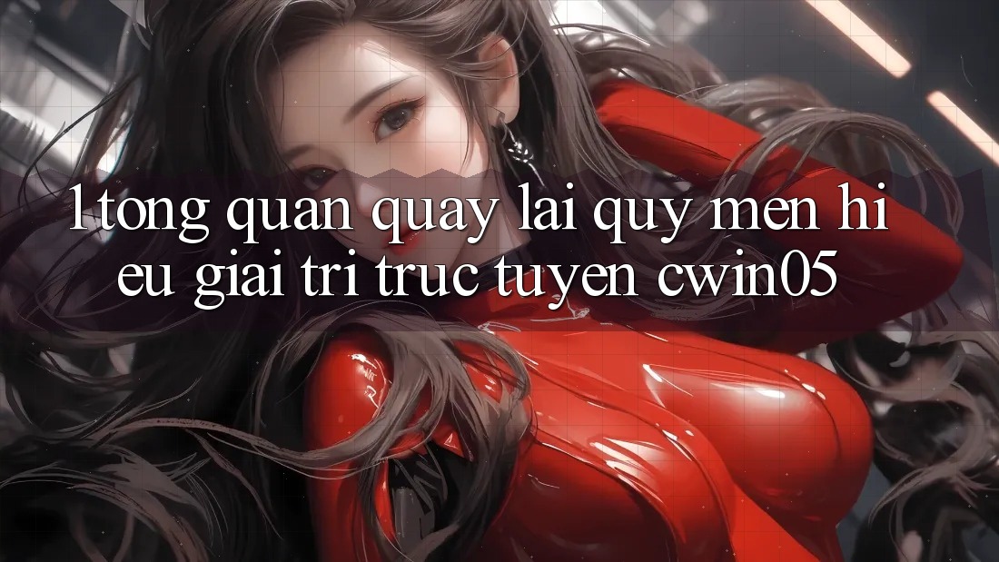 1. Tổng Quan Quay lại Quý mến Hiệu Giải Trí Trực Tuyến cwin05 1. Tổng Quan Quay lại Quý mến Hiệu Giải Trí Trực Tuyến cwin05