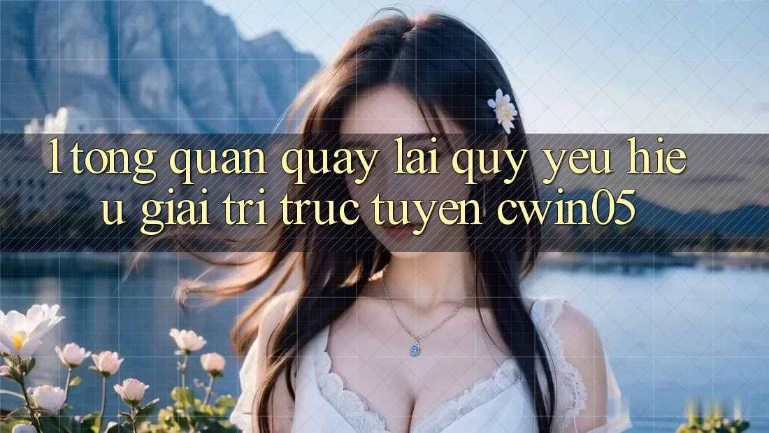 1. Tổng Quan Quay lại Quý yêu Hiệu Giải Trí Trực Tuyến cwin05