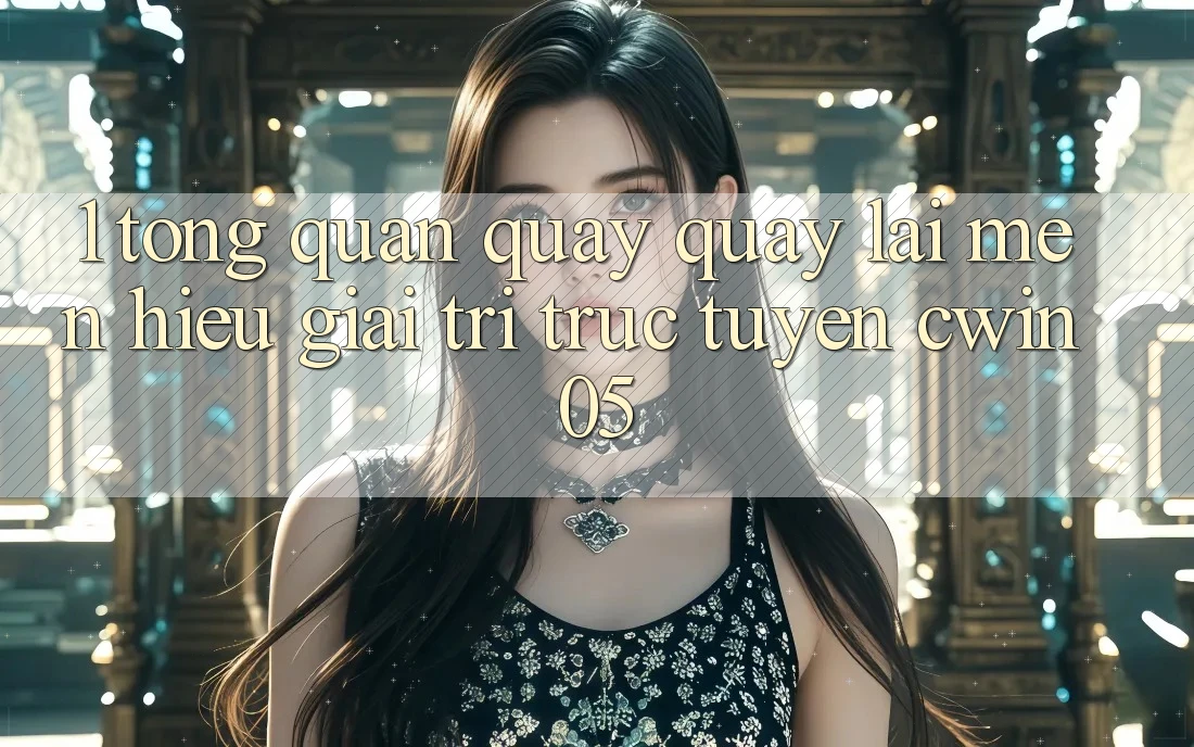 1. Tổng Quan Quay quay lại Mến Hiệu Giải Trí Trực Tuyến cwin05 1. Tổng Quan Quay quay lại Mến Hiệu Giải Trí Trực Tuyến cwin05