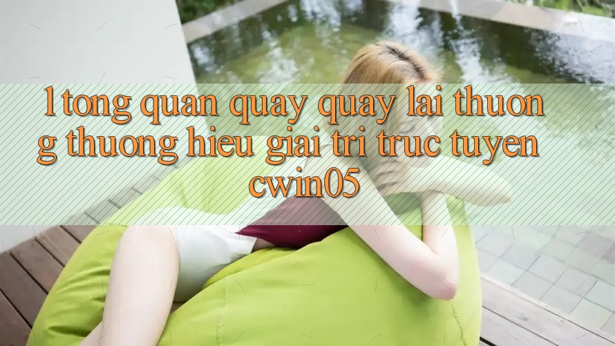 1. Tổng Quan Quay quay lại Thương thương Hiệu Giải Trí Trực Tuyến cwin05