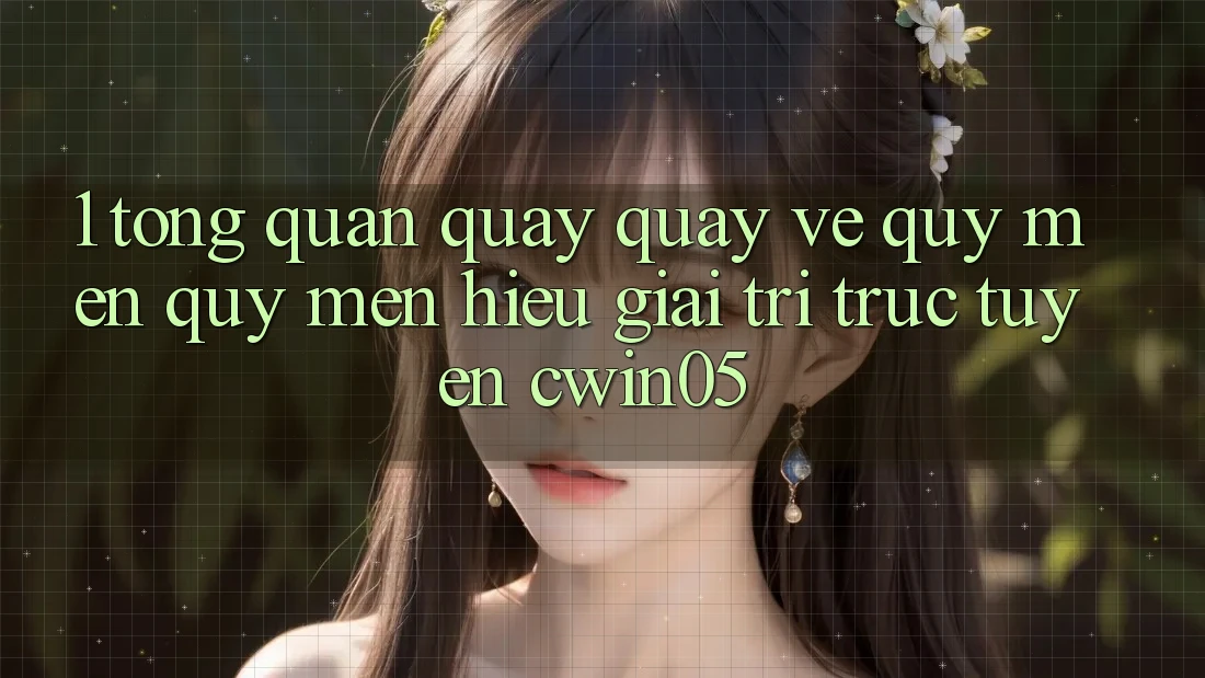 1. Tổng Quan Quay quay về Quý mến quý mến Hiệu Giải Trí Trực Tuyến cwin05 1. Tổng Quan Quay quay về Quý mến quý mến Hiệu Giải Trí Trực Tuyến cwin05