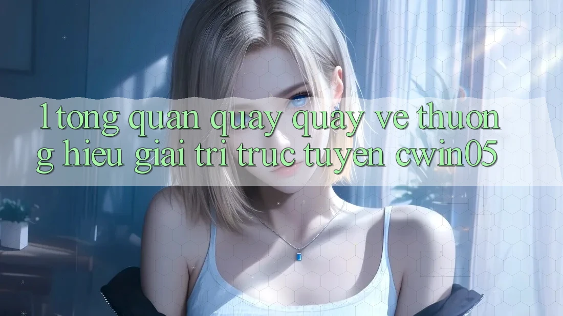 1. Tổng Quan Quay quay về Thương Hiệu Giải Trí Trực Tuyến cwin05
