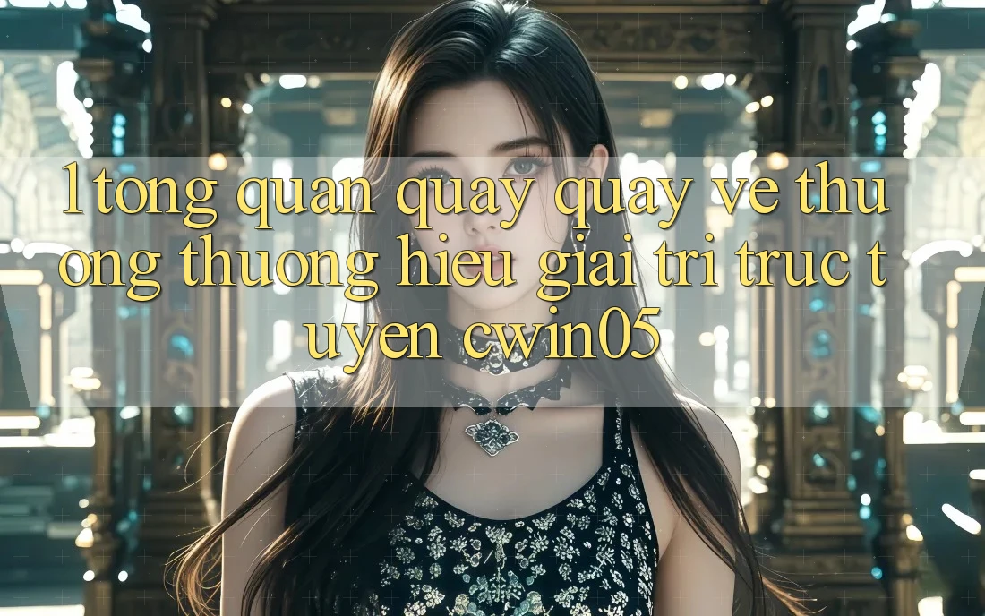 1. Tổng Quan Quay quay về Thương thương Hiệu Giải Trí Trực Tuyến cwin05