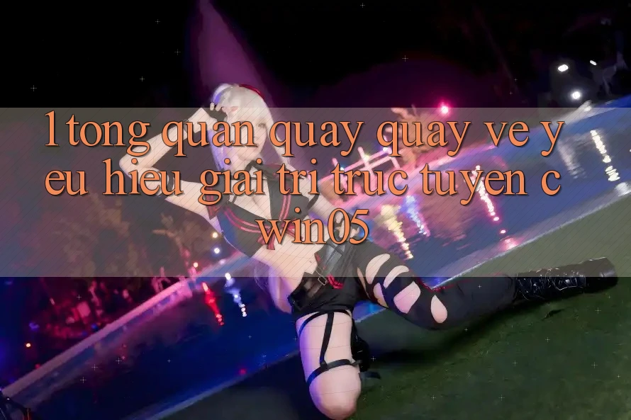 1. Tổng Quan Quay quay về Yêu Hiệu Giải Trí Trực Tuyến cwin05 1. Tổng Quan Quay quay về Yêu Hiệu Giải Trí Trực Tuyến cwin05