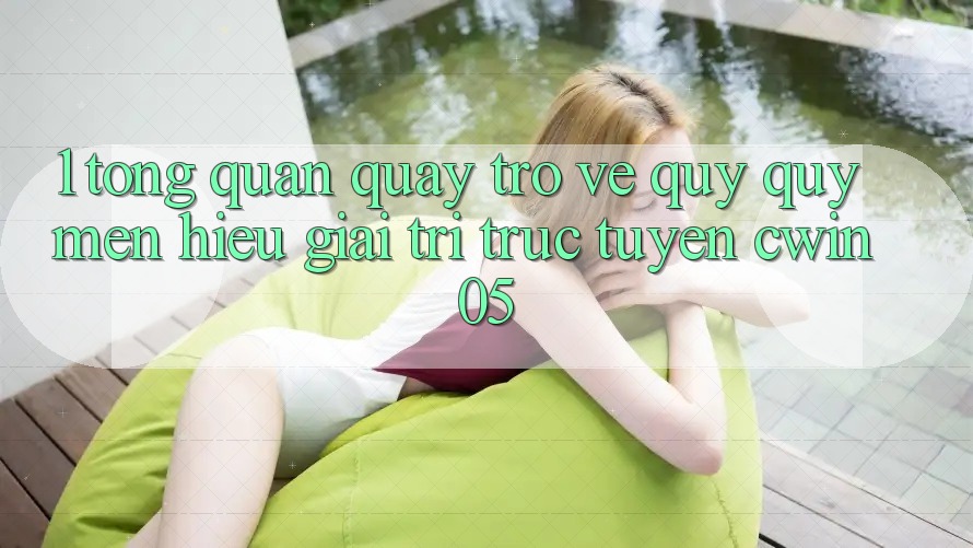 1. Tổng Quan Quay trở về Quý quý mến Hiệu Giải Trí Trực Tuyến cwin05 1. Tổng Quan Quay trở về Quý quý mến Hiệu Giải Trí Trực Tuyến cwin05