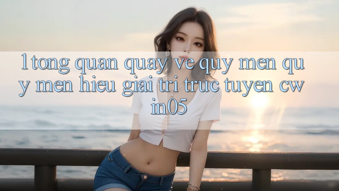 1. Tổng Quan Quay về Quý mến quý mến Hiệu Giải Trí Trực Tuyến cwin05 1. Tổng Quan Quay về Quý mến quý mến Hiệu Giải Trí Trực Tuyến cwin05