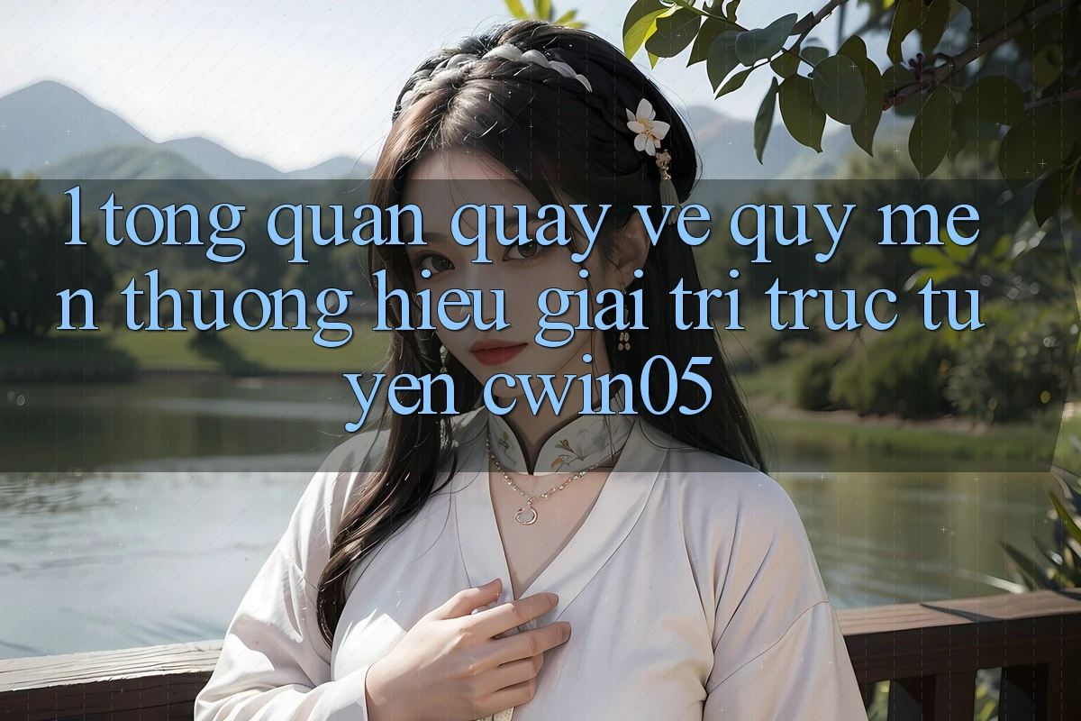 1. Tổng Quan Quay về Quý mến thương Hiệu Giải Trí Trực Tuyến cwin05