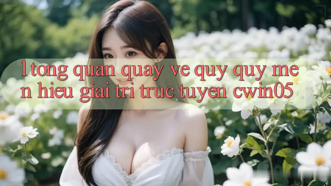 1. Tổng Quan Quay về Quý quý mến Hiệu Giải Trí Trực Tuyến cwin05 1. Tổng Quan Quay về Quý quý mến Hiệu Giải Trí Trực Tuyến cwin05