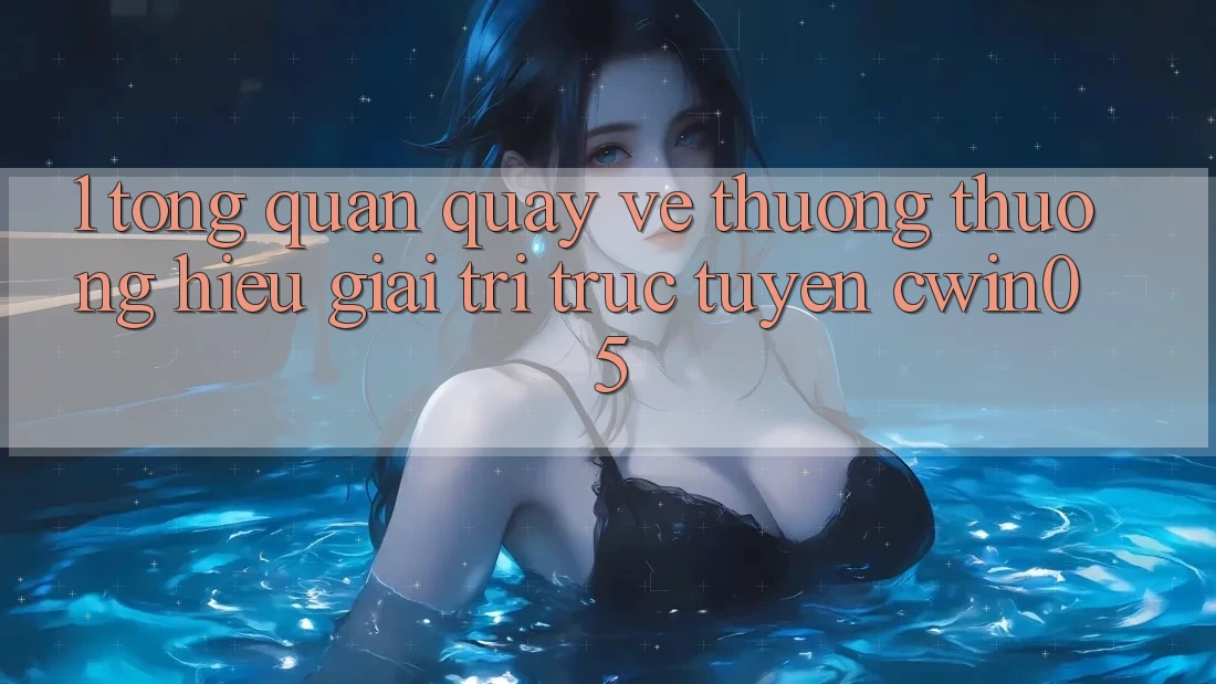 1. Tổng Quan Quay về Thương thương Hiệu Giải Trí Trực Tuyến cwin05