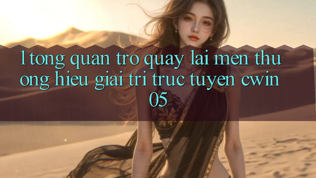 1. Tổng Quan Trở quay lại Mến thương Hiệu Giải Trí Trực Tuyến cwin05 1. Tổng Quan Trở quay lại Mến thương Hiệu Giải Trí Trực Tuyến cwin05