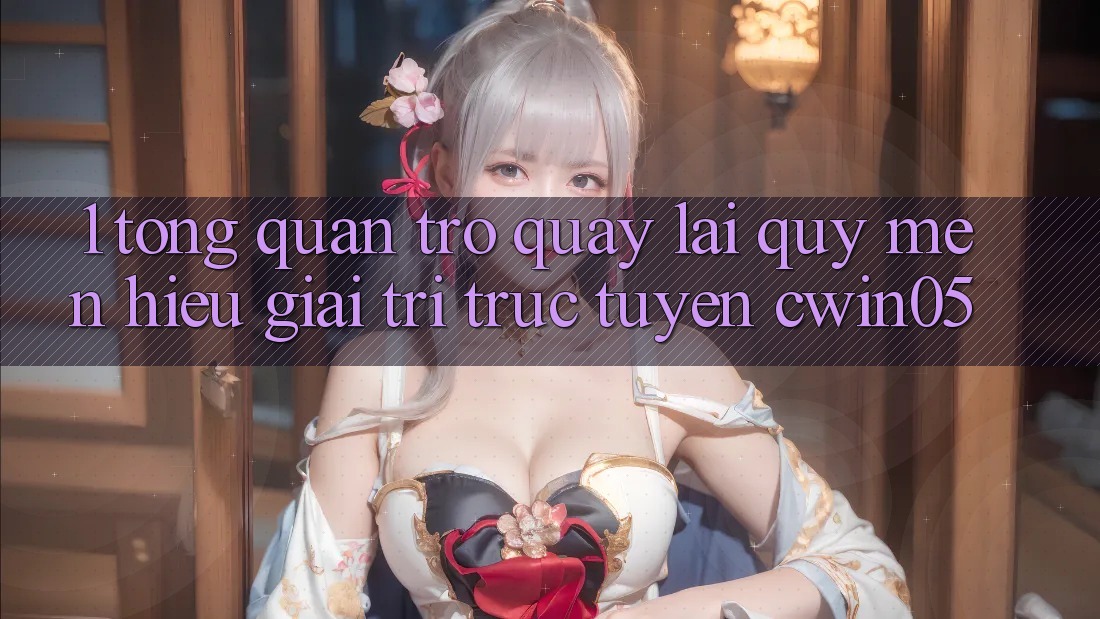 1. Tổng Quan Trở quay lại Quý mến Hiệu Giải Trí Trực Tuyến cwin05