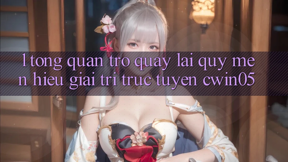 1. Tổng Quan Trở quay lại Quý mến Hiệu Giải Trí Trực Tuyến cwin05