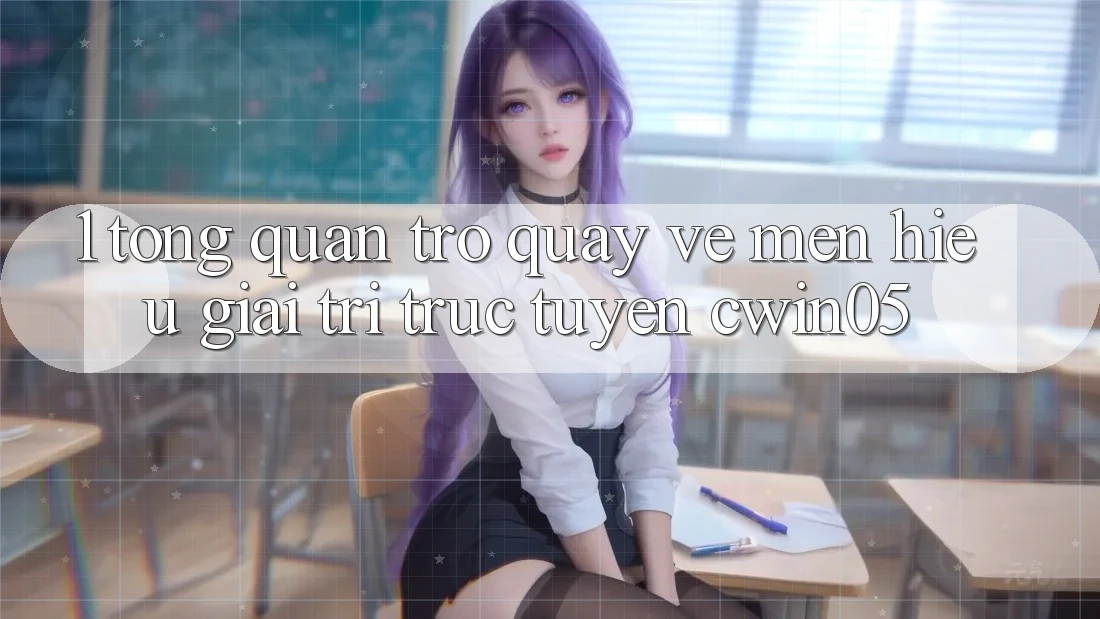 1. Tổng Quan Trở quay về Mến Hiệu Giải Trí Trực Tuyến cwin05 1. Tổng Quan Trở quay về Mến Hiệu Giải Trí Trực Tuyến cwin05