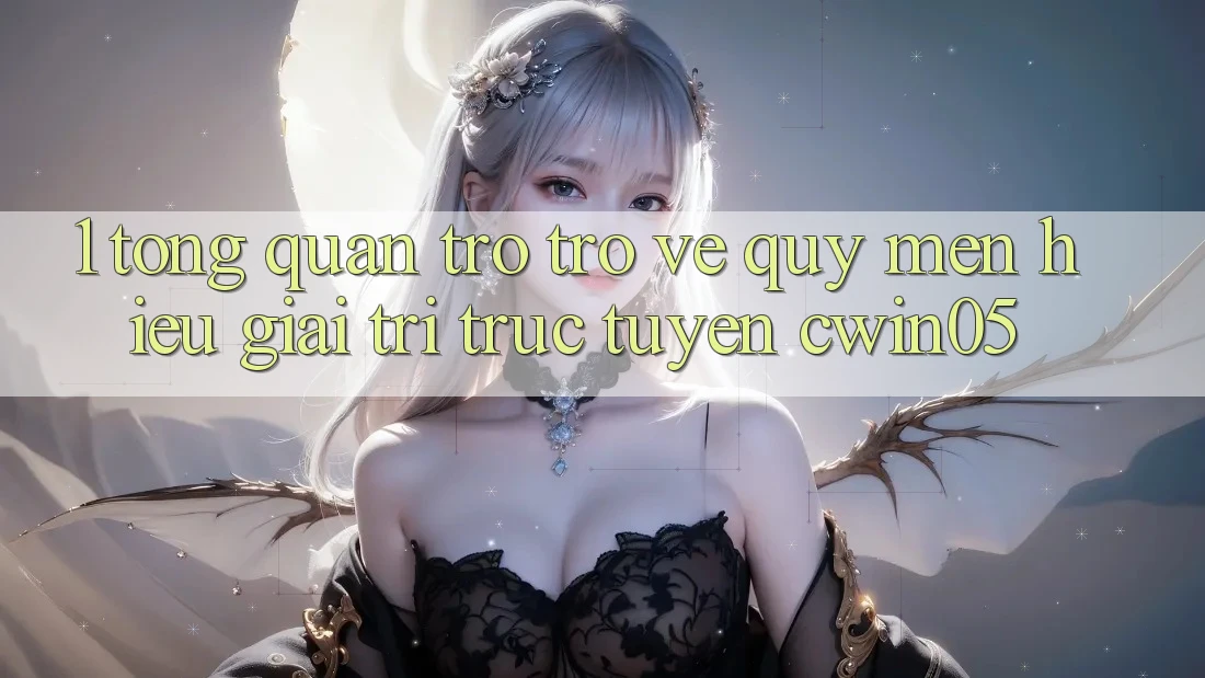 1. Tổng Quan Trở trở về Quý mến Hiệu Giải Trí Trực Tuyến cwin05
