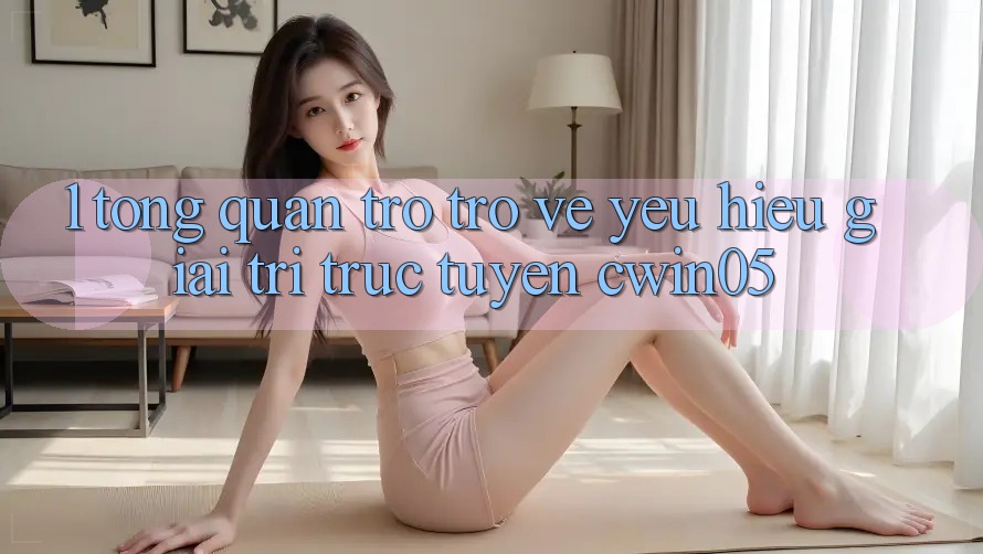 1. Tổng Quan Trở trở về Yêu Hiệu Giải Trí Trực Tuyến cwin05 1. Tổng Quan Trở trở về Yêu Hiệu Giải Trí Trực Tuyến cwin05