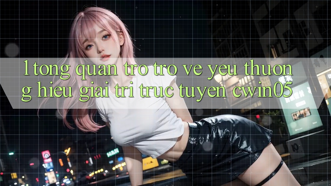 1. Tổng Quan Trở trở về Yêu thương Hiệu Giải Trí Trực Tuyến cwin05 1. Tổng Quan Trở trở về Yêu thương Hiệu Giải Trí Trực Tuyến cwin05