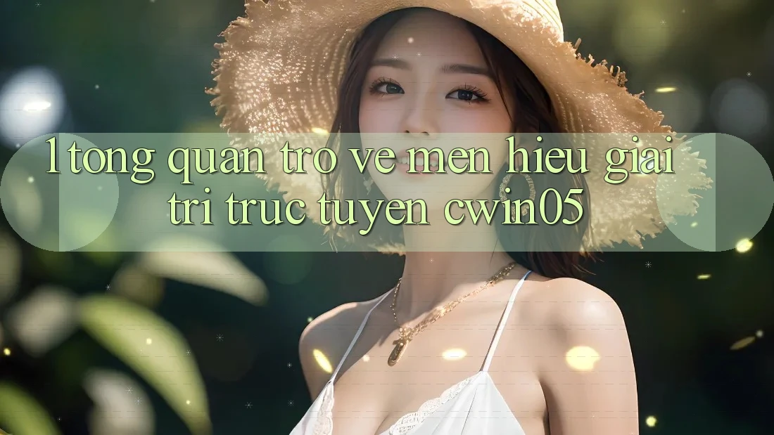 1. Tổng Quan Trở về Mến Hiệu Giải Trí Trực Tuyến cwin05 1. Tổng Quan Trở về Mến Hiệu Giải Trí Trực Tuyến cwin05