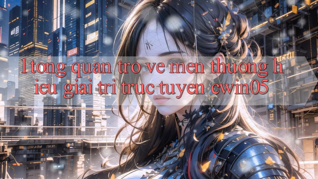 1. Tổng Quan Trở về Mến thương Hiệu Giải Trí Trực Tuyến cwin05 1. Tổng Quan Trở về Mến thương Hiệu Giải Trí Trực Tuyến cwin05