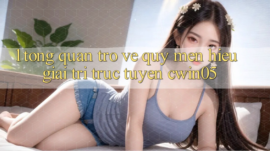 1. Tổng Quan Trở về Quý mến Hiệu Giải Trí Trực Tuyến cwin05 1. Tổng Quan Trở về Quý mến Hiệu Giải Trí Trực Tuyến cwin05