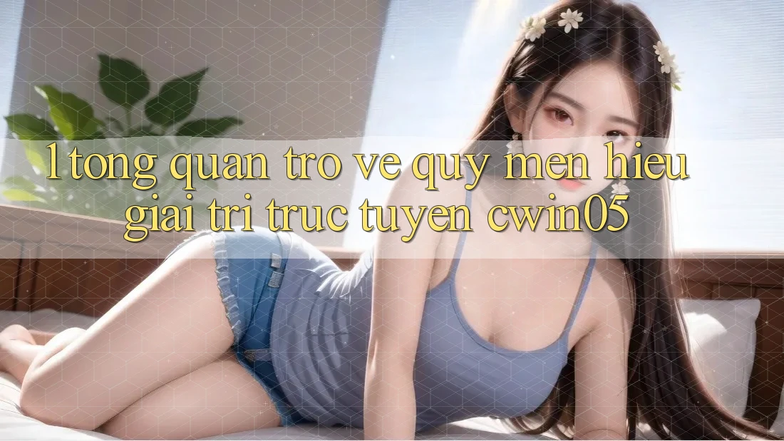 1. Tổng Quan Trở về Quý mến Hiệu Giải Trí Trực Tuyến cwin05 1. Tổng Quan Trở về Quý mến Hiệu Giải Trí Trực Tuyến cwin05
