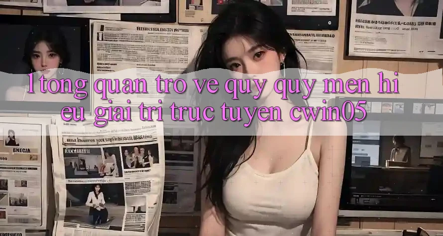 1. Tổng Quan Trở về Quý quý mến Hiệu Giải Trí Trực Tuyến cwin05 1. Tổng Quan Trở về Quý quý mến Hiệu Giải Trí Trực Tuyến cwin05