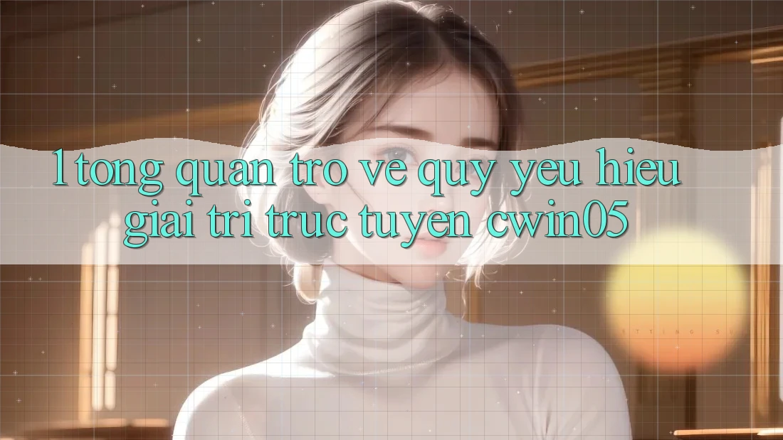 1. Tổng Quan Trở về Quý yêu Hiệu Giải Trí Trực Tuyến cwin05