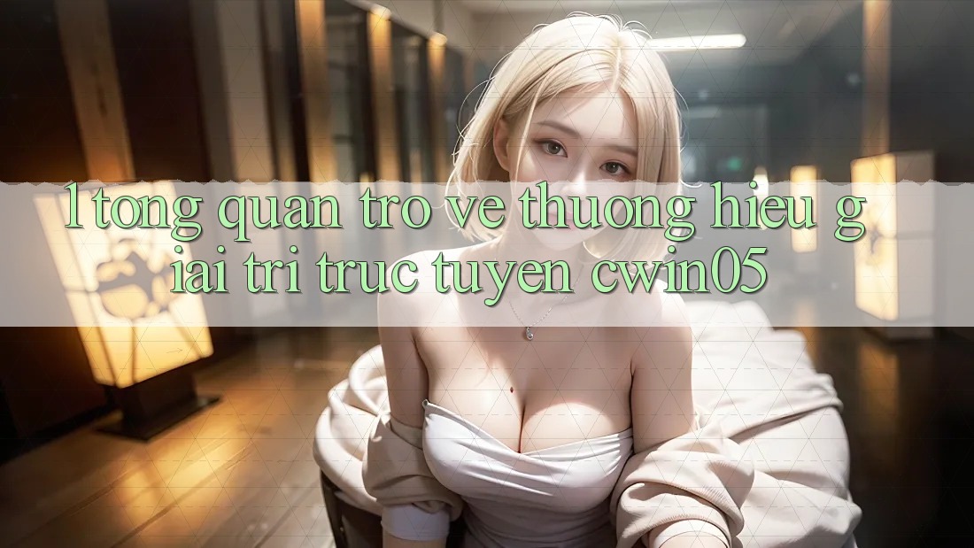 1. Tổng Quan Trở về Thương Hiệu Giải Trí Trực Tuyến cwin05