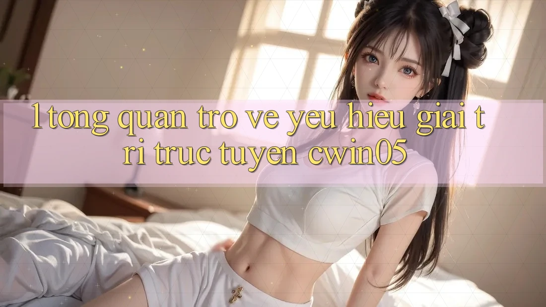 1. Tổng Quan Trở về Yêu Hiệu Giải Trí Trực Tuyến cwin05