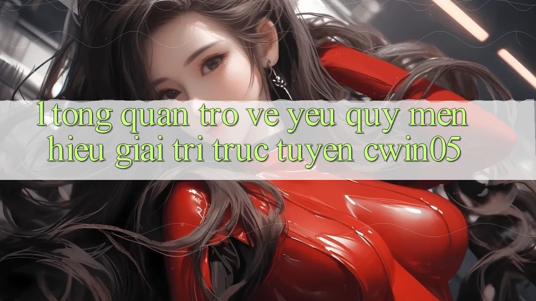 1. Tổng Quan Trở về Yêu quý mến Hiệu Giải Trí Trực Tuyến cwin05