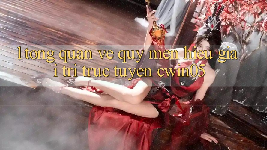 1. Tổng Quan Về Quý mến Hiệu Giải Trí Trực Tuyến cwin05 1. Tổng Quan Về Quý mến Hiệu Giải Trí Trực Tuyến cwin05