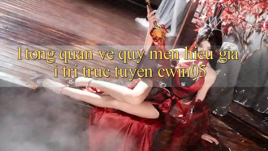 1. Tổng Quan Về Quý mến Hiệu Giải Trí Trực Tuyến cwin05 1. Tổng Quan Về Quý mến Hiệu Giải Trí Trực Tuyến cwin05