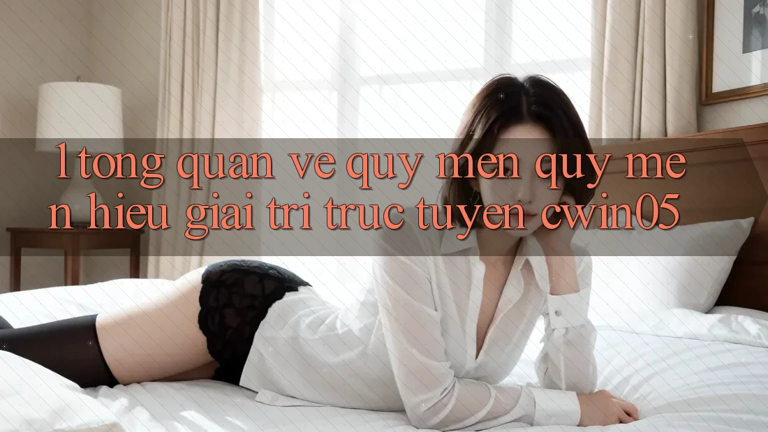 1. Tổng Quan Về Quý mến quý mến Hiệu Giải Trí Trực Tuyến cwin05