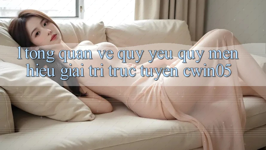 1. Tổng Quan Về Quý yêu quý mến Hiệu Giải Trí Trực Tuyến cwin05 1. Tổng Quan Về Quý yêu quý mến Hiệu Giải Trí Trực Tuyến cwin05