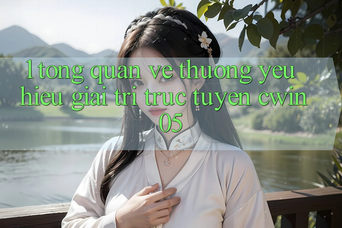 1. Tổng Quan Về Thương yêu Hiệu Giải Trí Trực Tuyến cwin05 1. Tổng Quan Về Thương yêu Hiệu Giải Trí Trực Tuyến cwin05