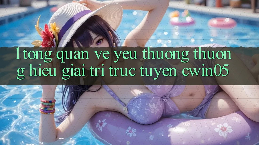 1. Tổng Quan Về Yêu thương thương Hiệu Giải Trí Trực Tuyến cwin05