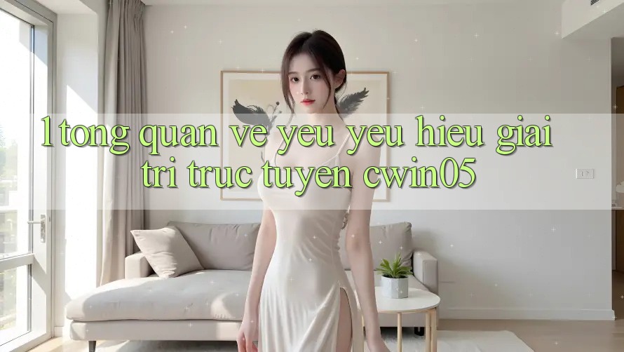 1. Tổng Quan Về Yêu yêu Hiệu Giải Trí Trực Tuyến cwin05 1. Tổng Quan Về Yêu yêu Hiệu Giải Trí Trực Tuyến cwin05