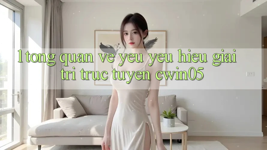 1. Tổng Quan Về Yêu yêu Hiệu Giải Trí Trực Tuyến cwin05 1. Tổng Quan Về Yêu yêu Hiệu Giải Trí Trực Tuyến cwin05