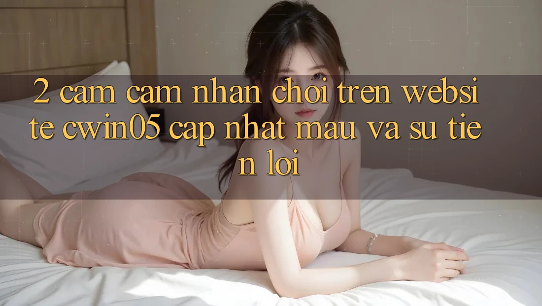 2. Cảm cảm nhận Chơi Trên Website cwin05 Cập Nhật: Mau Và Sự Tiện Lợi