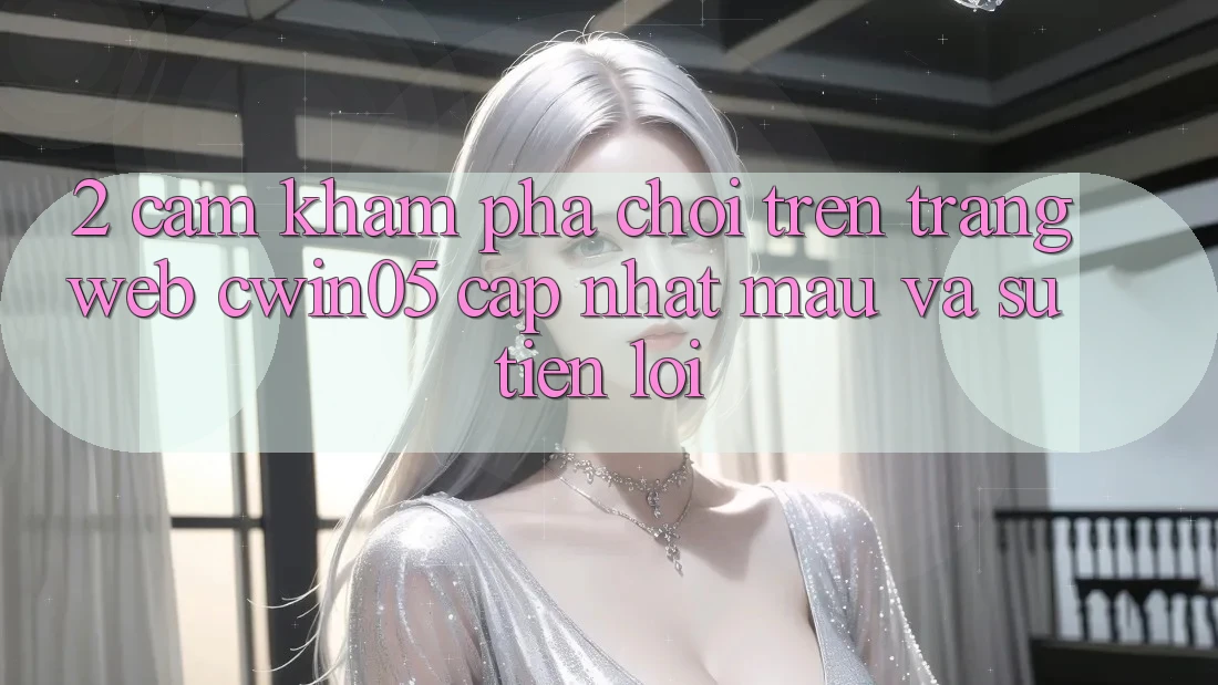 2. Cảm khám phá Chơi Trên Trang web cwin05 Cập Nhật: Mau Và Sự Tiện Lợi 2. Cảm khám phá Chơi Trên Trang web cwin05 Cập Nhật: Mau Và Sự Tiện Lợi