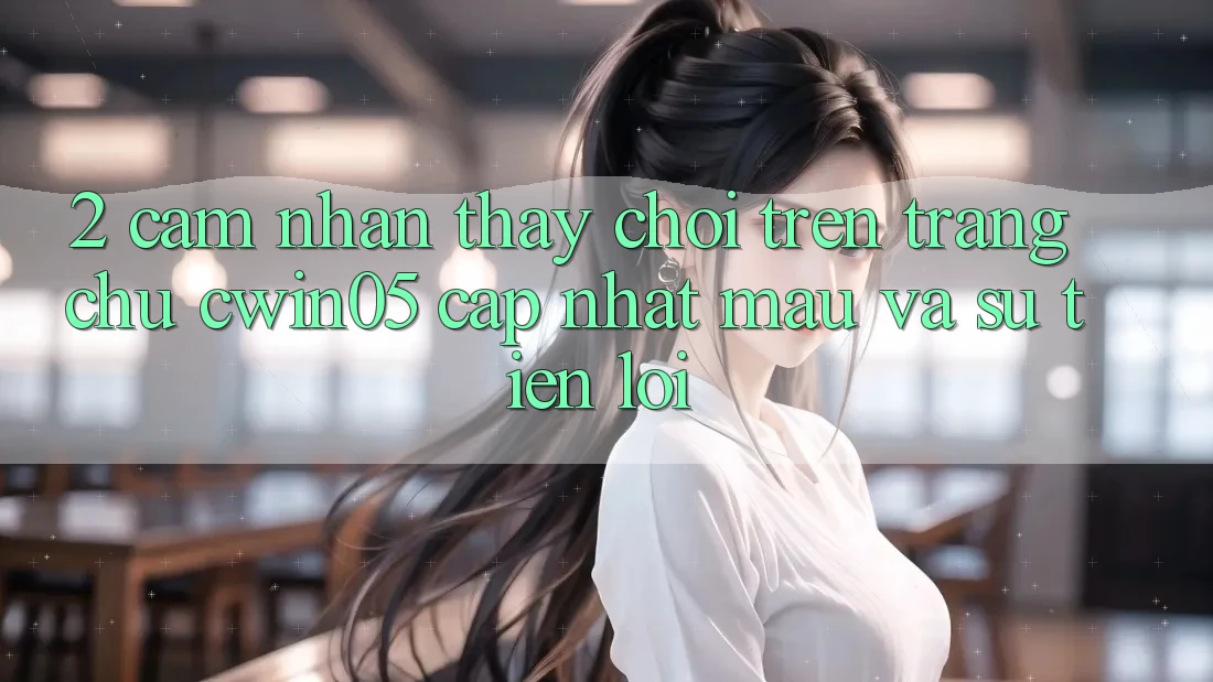 2. Cảm nhận thấy Chơi Trên Trang chủ cwin05 Cập Nhật: Mau Và Sự Tiện Lợi