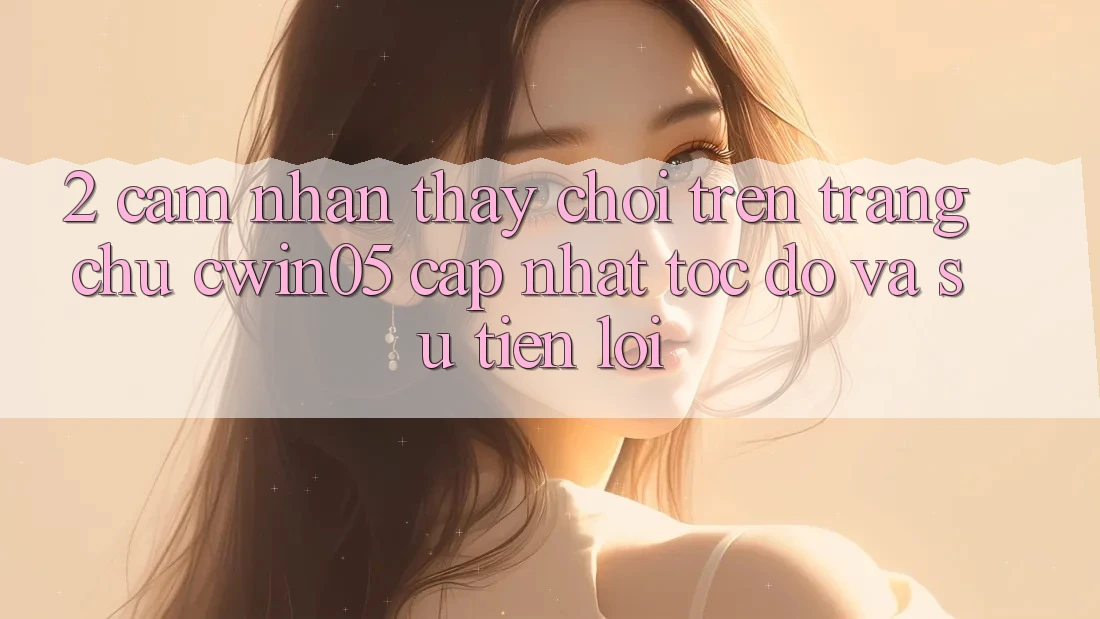 2. Cảm nhận thấy Chơi Trên Trang chủ cwin05 Cập Nhật: Tốc Độ Và Sự Tiện Lợi 2. Cảm nhận thấy Chơi Trên Trang chủ cwin05 Cập Nhật: Tốc Độ Và Sự Tiện Lợi