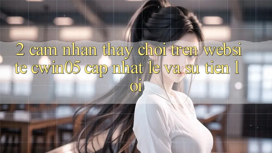 2. Cảm nhận thấy Chơi Trên Website cwin05 Cập Nhật: Lẹ Và Sự Tiện Lợi 2. Cảm nhận thấy Chơi Trên Website cwin05 Cập Nhật: Lẹ Và Sự Tiện Lợi