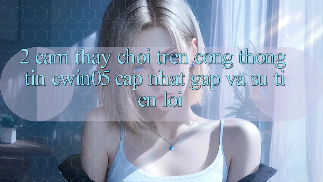 2. Cảm thấy Chơi Trên Cổng thông tin cwin05 Cập Nhật: Gấp Và Sự Tiện Lợi 2. Cảm thấy Chơi Trên Cổng thông tin cwin05 Cập Nhật: Gấp Và Sự Tiện Lợi
