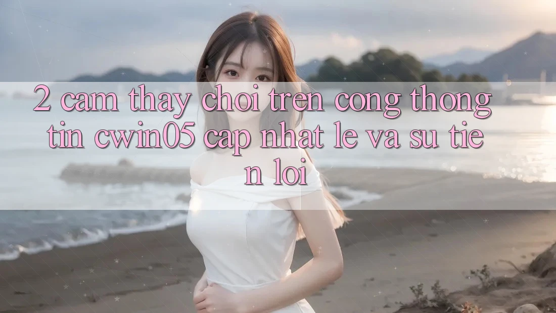 2. Cảm thấy Chơi Trên Cổng thông tin cwin05 Cập Nhật: Lẹ Và Sự Tiện Lợi