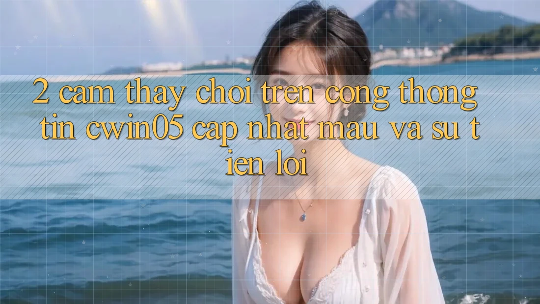 2. Cảm thấy Chơi Trên Cổng thông tin cwin05 Cập Nhật: Mau Và Sự Tiện Lợi 2. Cảm thấy Chơi Trên Cổng thông tin cwin05 Cập Nhật: Mau Và Sự Tiện Lợi