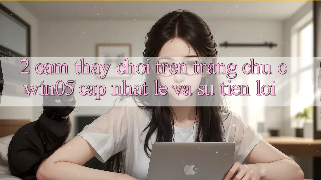 2. Cảm thấy Chơi Trên Trang chủ cwin05 Cập Nhật: Lẹ Và Sự Tiện Lợi