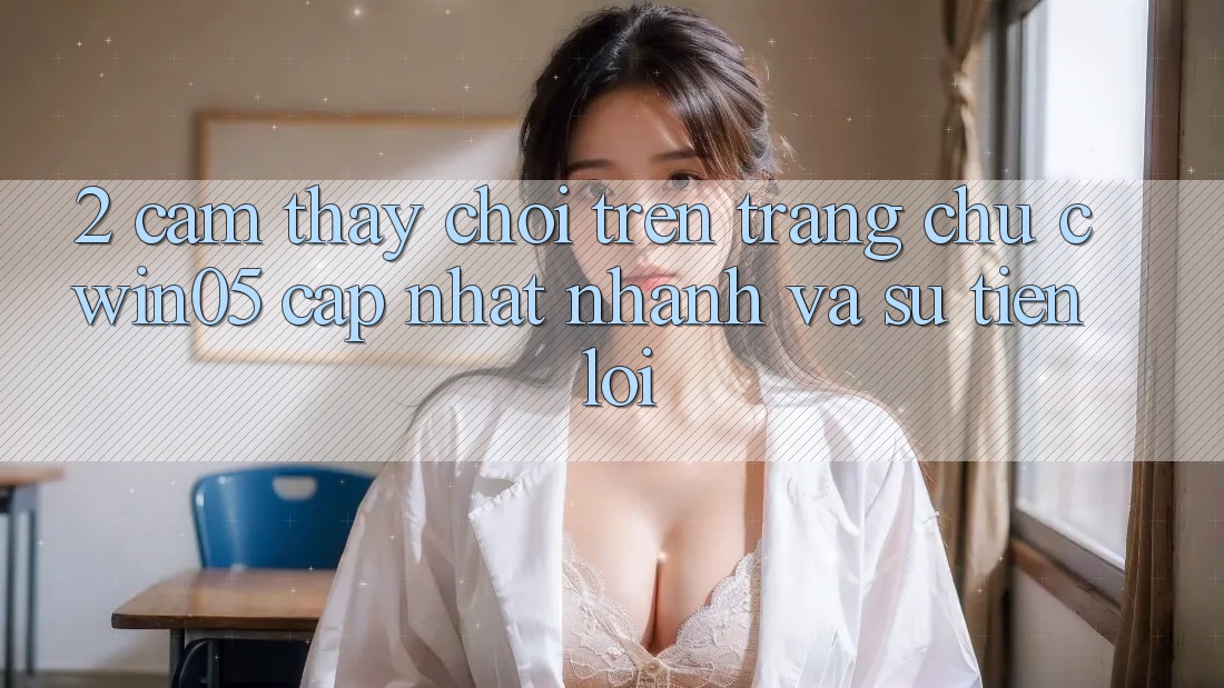2. Cảm thấy Chơi Trên Trang chủ cwin05 Cập Nhật: Nhanh Và Sự Tiện Lợi