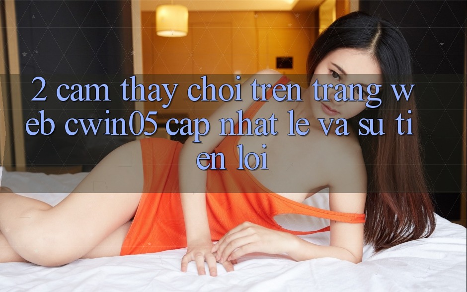 2. Cảm thấy Chơi Trên Trang web cwin05 Cập Nhật: Lẹ Và Sự Tiện Lợi